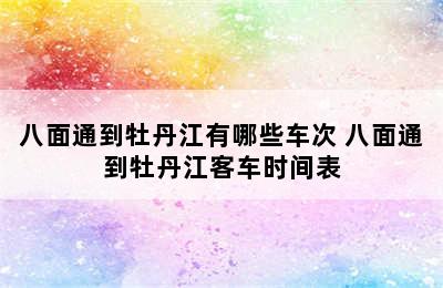 八面通到牡丹江有哪些车次 八面通到牡丹江客车时间表